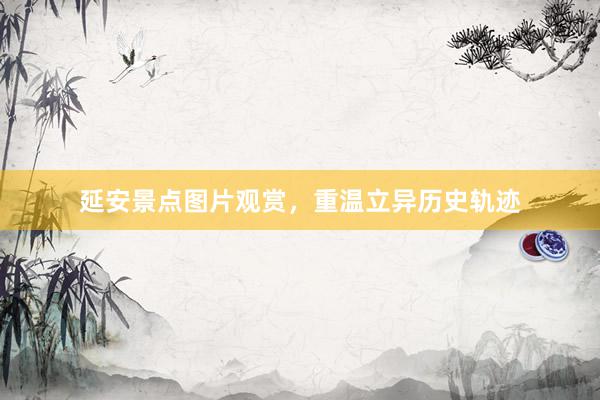 延安景点图片观赏，重温立异历史轨迹