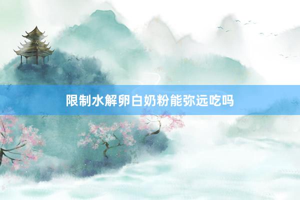 限制水解卵白奶粉能弥远吃吗