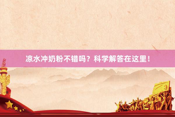 凉水冲奶粉不错吗？科学解答在这里！