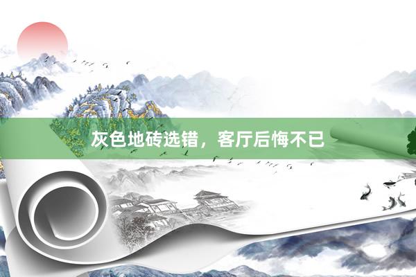 灰色地砖选错，客厅后悔不已