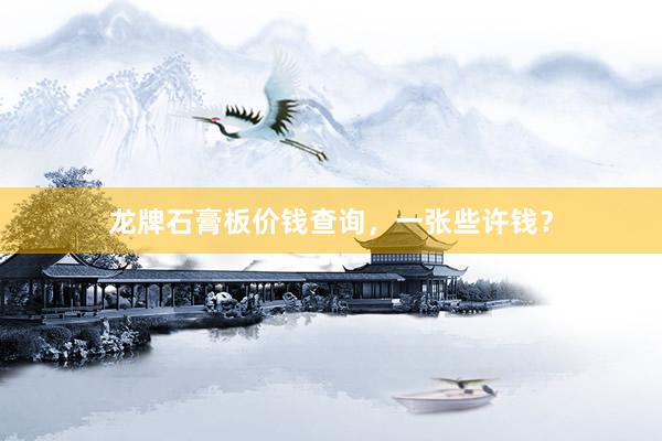 龙牌石膏板价钱查询，一张些许钱？